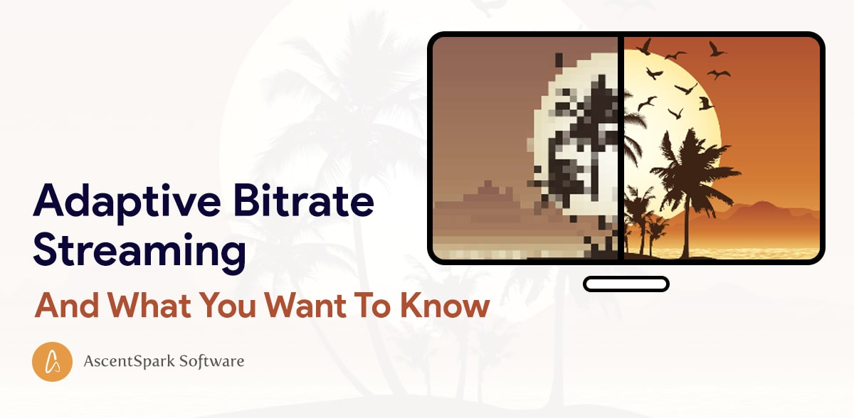 Adaptive Bitrate Streaming And What You Want To Know - Ascentspark