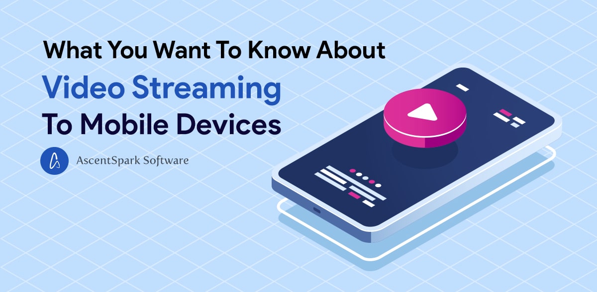What You Want To Know About Video Streaming To Mobile Devices - Ascentspark