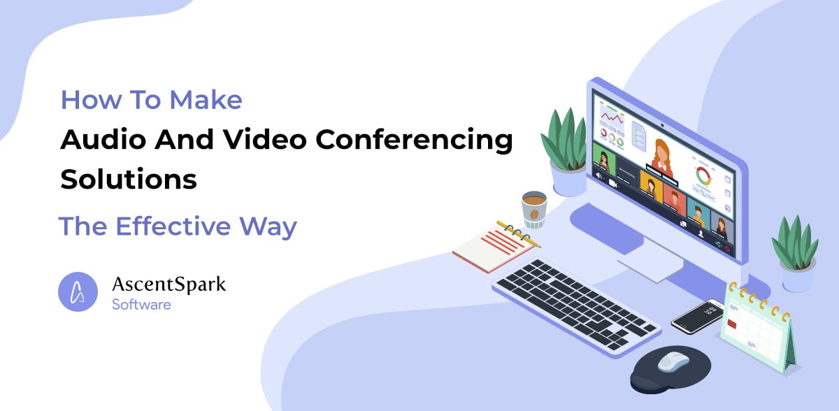 How To Make Audio And Video Conferencing Solutions The Effective Way